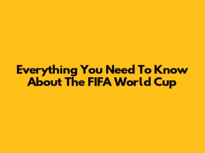**Everything You Need To Know About The FIFA World Cup**