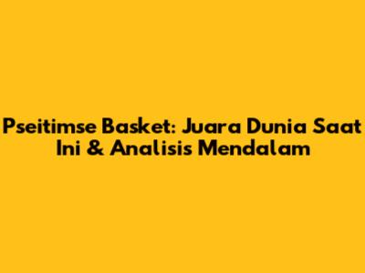 **Pseitimse Basket:** Juara Dunia Saat Ini & Analisis Mendalam