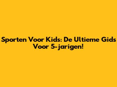 **Sporten Voor Kids: De Ultieme Gids Voor 5-jarigen!**