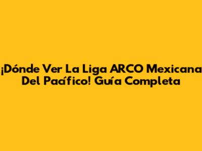 ¡Dónde Ver La Liga ARCO Mexicana Del Pacífico! Guía Completa