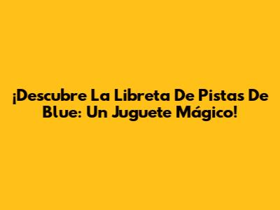 ¡Descubre La Libreta De Pistas De Blue: Un Juguete Mágico!