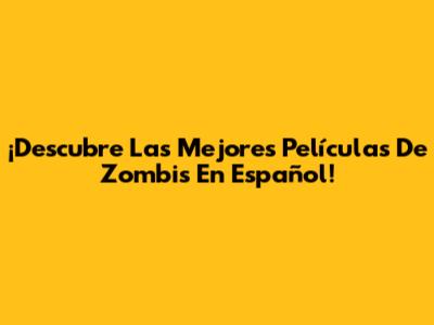 ¡Descubre Las Mejores Películas De Zombis En Español!