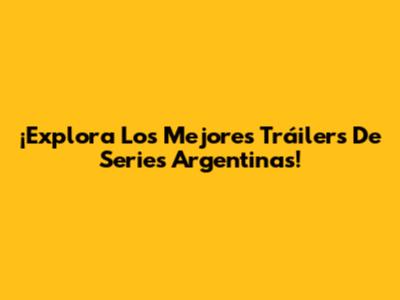 ¡Explora Los Mejores Tráilers De Series Argentinas!