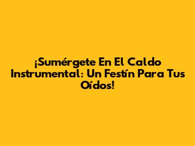 ¡Sumérgete En El Caldo Instrumental: Un Festín Para Tus Oídos!