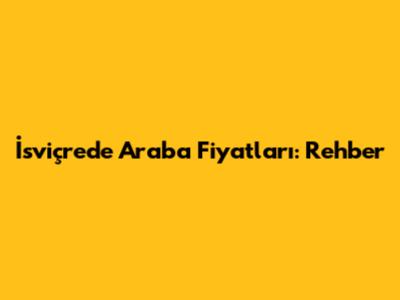 İsviçre'de Araba Fiyatları: Rehber