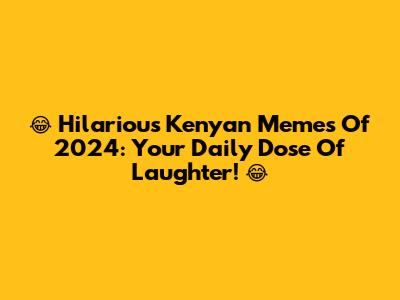 😂 Hilarious Kenyan Memes Of 2024: Your Daily Dose Of Laughter! 😂