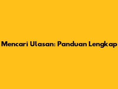  Mencari Ulasan: Panduan Lengkap