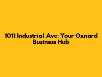 1011 Industrial Ave: Your Oxnard Business Hub