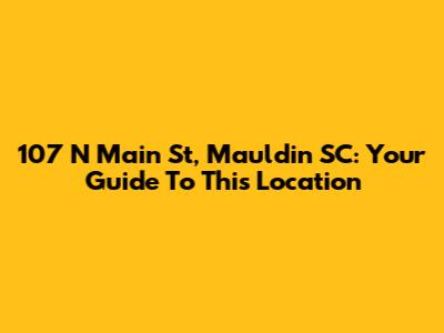 107 N Main St, Mauldin SC: Your Guide To This Location