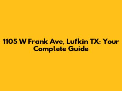 1105 W Frank Ave, Lufkin TX: Your Complete Guide