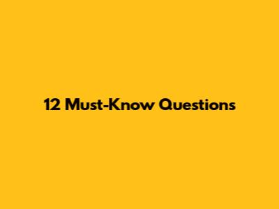 12 Must-Know Questions