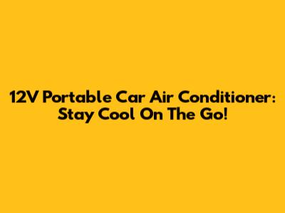 12V Portable Car Air Conditioner: Stay Cool On The Go!