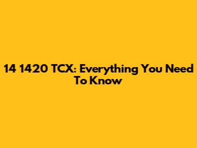 14 1420 TCX: Everything You Need To Know