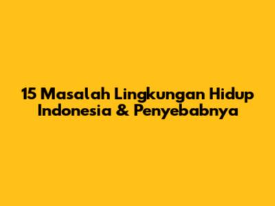 15 Masalah Lingkungan Hidup Indonesia & Penyebabnya