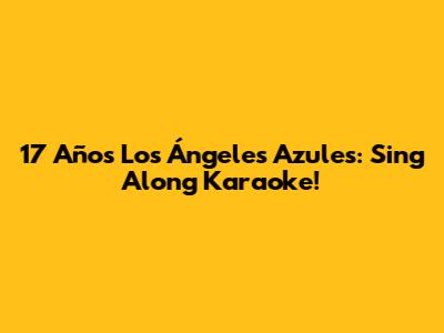 17 Años Los Ángeles Azules: Sing Along Karaoke!