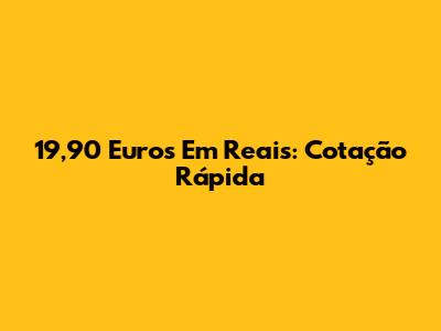 19,90 Euros Em Reais: Cotação Rápida