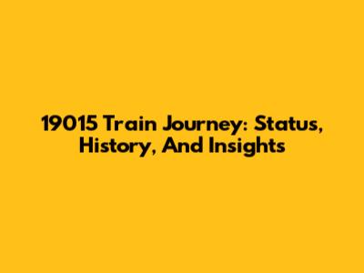 19015 Train Journey: Status, History, And Insights