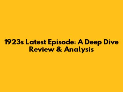 1923's Latest Episode: A Deep Dive Review & Analysis