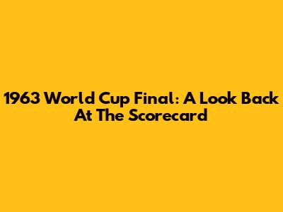 1963 World Cup Final: A Look Back At The Scorecard