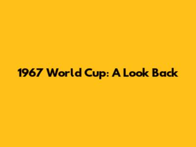 1967 World Cup: A Look Back