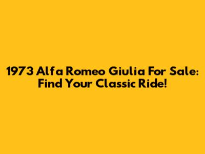 1973 Alfa Romeo Giulia For Sale: Find Your Classic Ride!