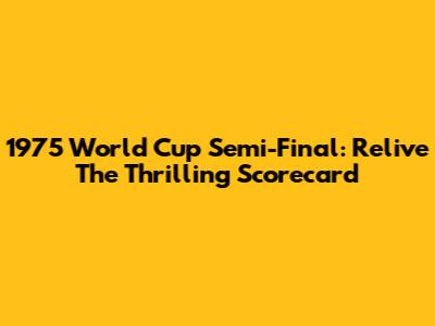 1975 World Cup Semi-Final: Relive The Thrilling Scorecard