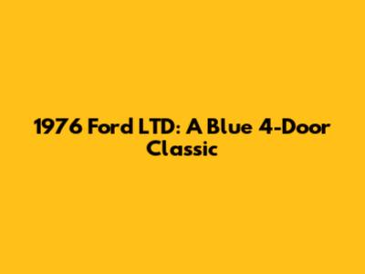 1976 Ford LTD: A Blue 4-Door Classic