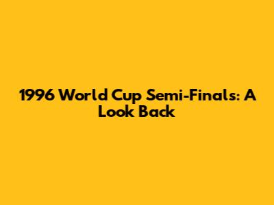 1996 World Cup Semi-Finals: A Look Back