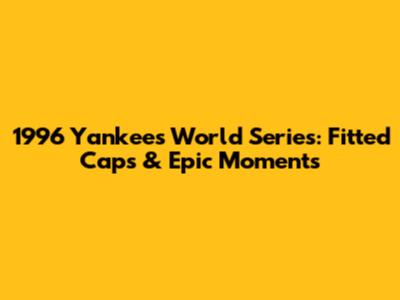 1996 Yankees World Series: Fitted Caps & Epic Moments