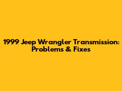 1999 Jeep Wrangler Transmission: Problems & Fixes