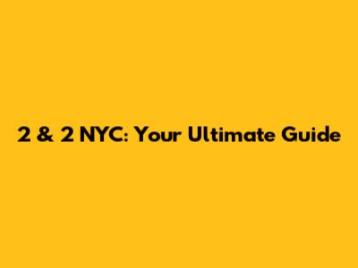 2 & 2 NYC: Your Ultimate Guide