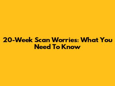20-Week Scan Worries: What You Need To Know
