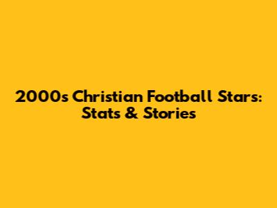 2000s Christian Football Stars: Stats & Stories