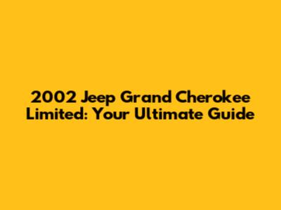 2002 Jeep Grand Cherokee Limited: Your Ultimate Guide