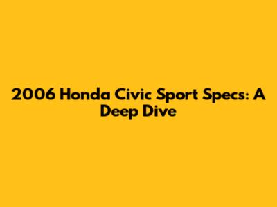 2006 Honda Civic Sport Specs: A Deep Dive
