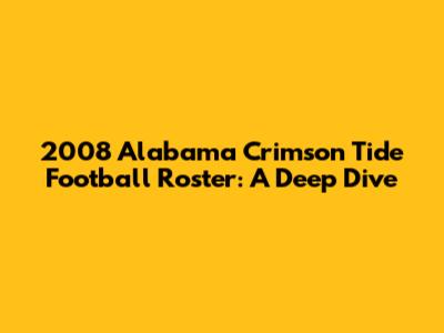 2008 Alabama Crimson Tide Football Roster: A Deep Dive