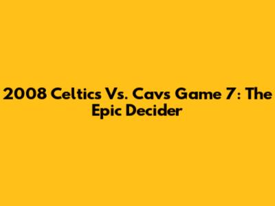 2008 Celtics Vs. Cavs Game 7: The Epic Decider