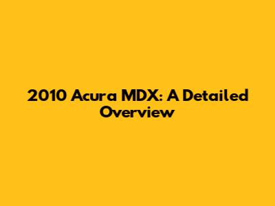 2010 Acura MDX: A Detailed Overview