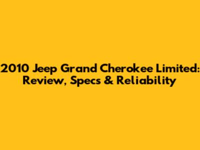 2010 Jeep Grand Cherokee Limited: Review, Specs & Reliability