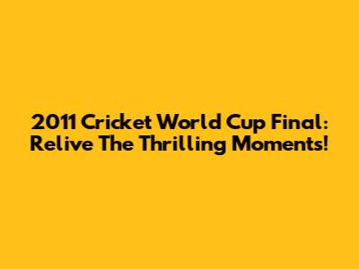 2011 Cricket World Cup Final: Relive The Thrilling Moments!