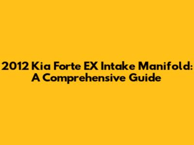 2012 Kia Forte EX Intake Manifold: A Comprehensive Guide