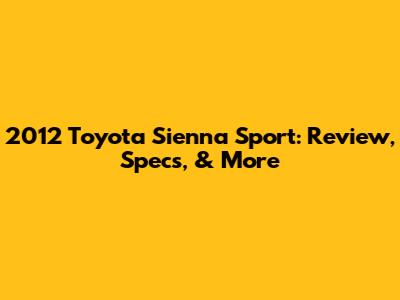 2012 Toyota Sienna Sport: Review, Specs, & More