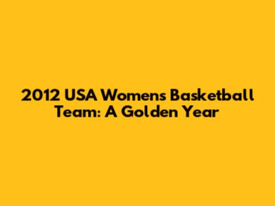 2012 USA Women's Basketball Team: A Golden Year