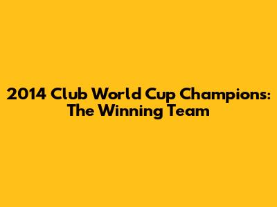 2014 Club World Cup Champions: The Winning Team