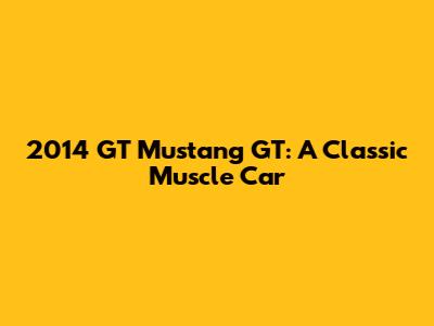 2014 GT Mustang GT: A Classic Muscle Car