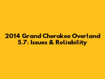2014 Grand Cherokee Overland 5.7: Issues & Reliability
