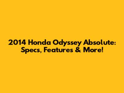 2014 Honda Odyssey Absolute: Specs, Features & More!