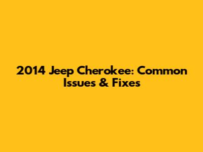 2014 Jeep Cherokee: Common Issues & Fixes