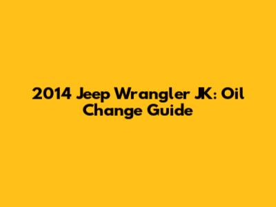2014 Jeep Wrangler JK: Oil Change Guide