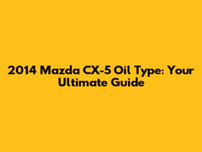 2014 Mazda CX-5 Oil Type: Your Ultimate Guide